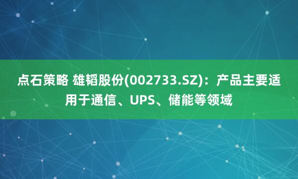 点石策略 雄韬股份(002733.SZ)：产品主要适用于通信、UPS、储能等领域