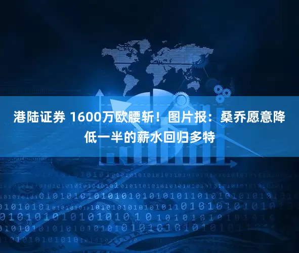 港陆证券 1600万欧腰斩！图片报：桑乔愿意降低一半的薪水回归多特