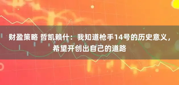 财盈策略 哲凯赖什：我知道枪手14号的历史意义，希望开创出自己的道路