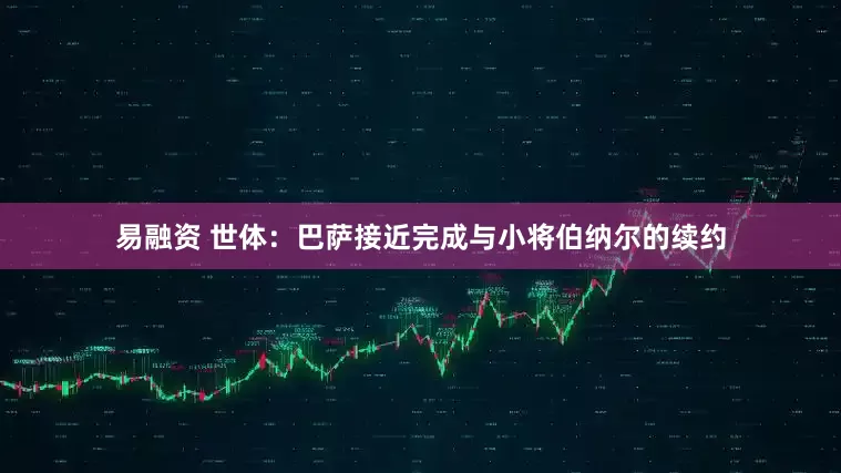 易融资 世体：巴萨接近完成与小将伯纳尔的续约
