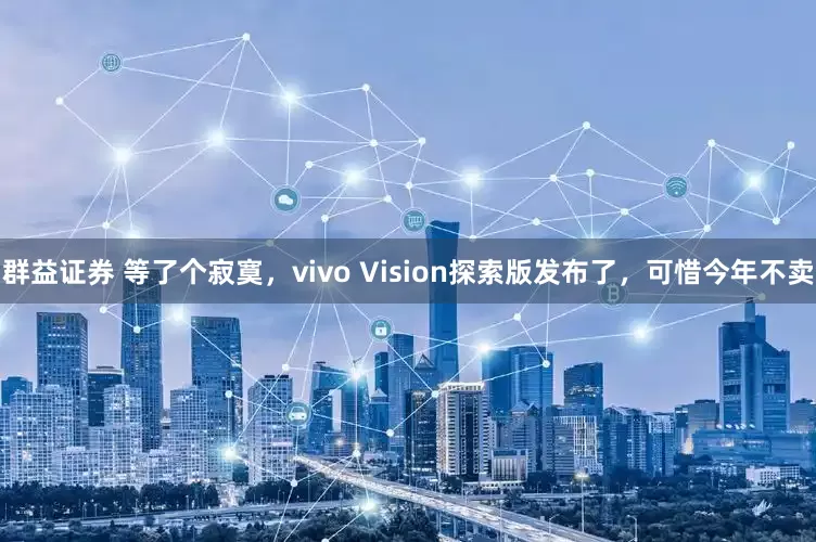 群益证券 等了个寂寞，vivo Vision探索版发布了，可惜今年不卖