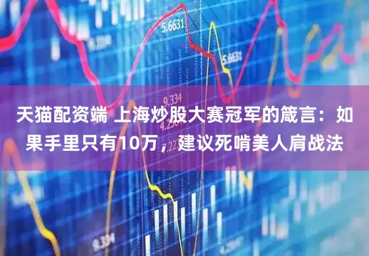 天猫配资端 上海炒股大赛冠军的箴言：如果手里只有10万，建议死啃美人肩战法