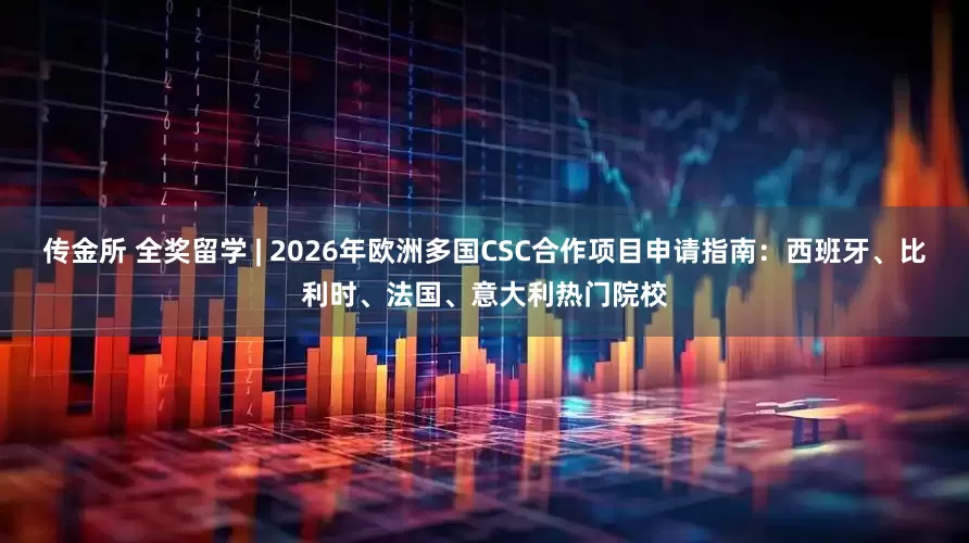 传金所 全奖留学 | 2026年欧洲多国CSC合作项目申请指南：西班牙、比利时、法国、意大利热门院校