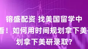 镕盛配资 找美国留学中介前必看！如何用时间规划拿下美研录取？