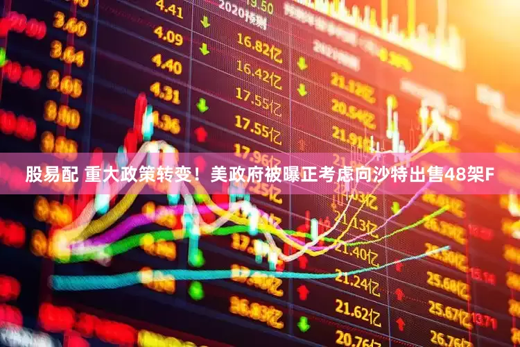 股易配 重大政策转变！美政府被曝正考虑向沙特出售48架F