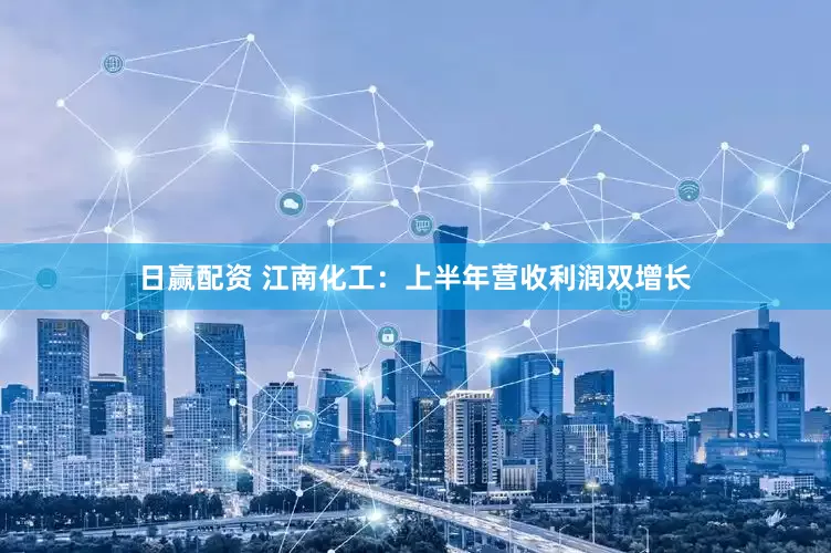 日赢配资 江南化工：上半年营收利润双增长