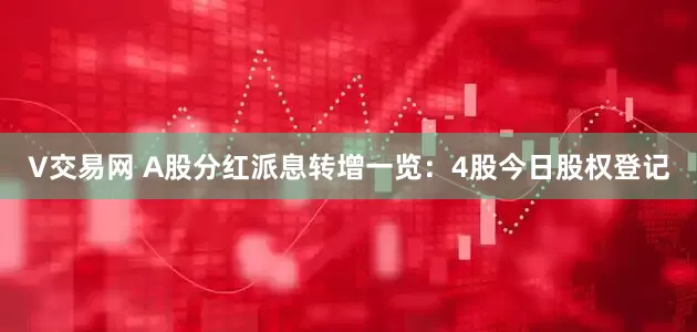 V交易网 A股分红派息转增一览：4股今日股权登记